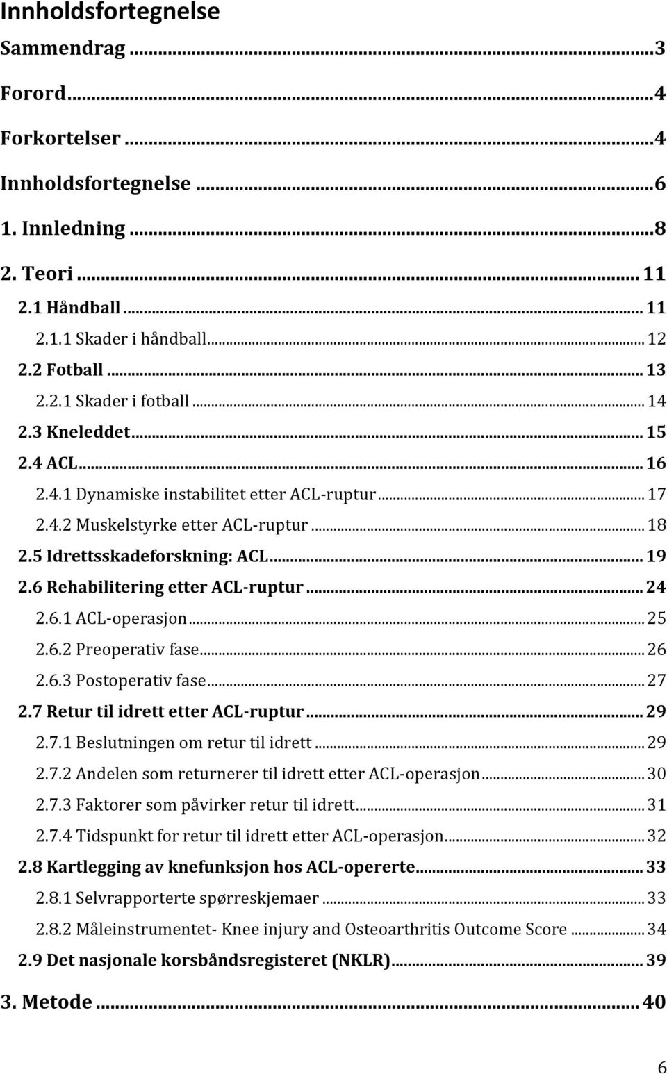 6 Rehabilitering etter ACL-ruptur... 24 2.6.1 ACL-operasjon... 25 2.6.2 Preoperativ fase... 26 2.6.3 Postoperativ fase... 27 2.7 Retur til idrett etter ACL-ruptur... 29 2.7.1 Beslutningen om retur til idrett.