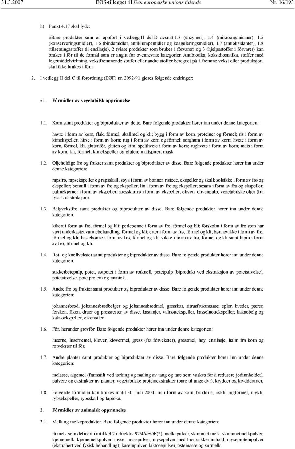 8 (tilsetningsstoffer til ensilasje), 2 (visse produkter som brukes i fôrvarer) og 3 (hjelpestoffer i fôrvarer) kan brukes i fôr til de formål som er angitt for ovennevnte kategorier.