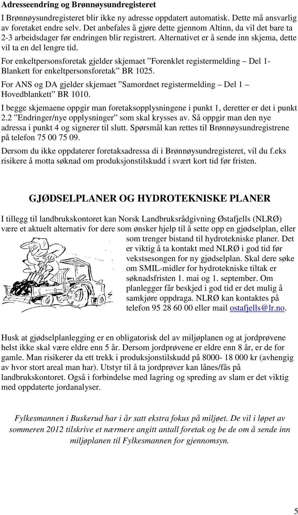 For enkeltpersonsforetak gjelder skjemaet Forenklet registermelding Del 1- Blankett for enkeltpersonsforetak BR 1025.