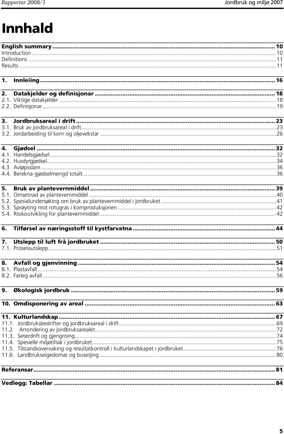 ..36 4.4. Berekna gjødselmengd totalt...36 5. Bruk av plantevernmiddel... 39 5.1. Omsetnad av plantevernmiddel...40 5.2. Spesialundersøking om bruk av plantevernmiddel i jordbruket...41 5.3. Sprøyting mot rotugras i kornproduksjonen.