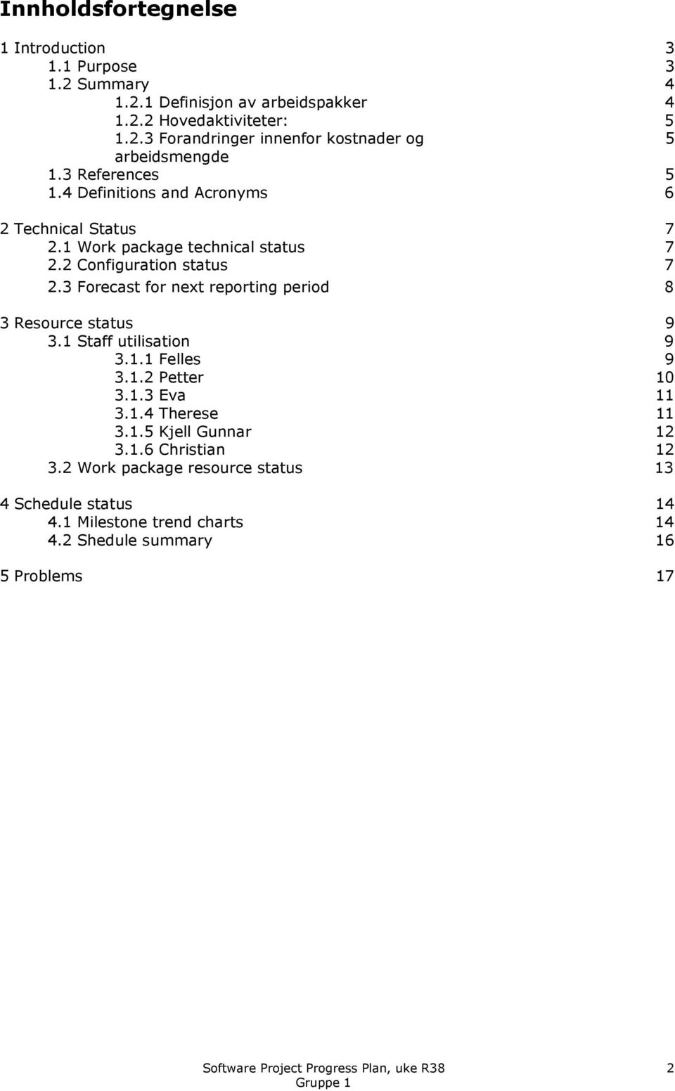 3 Forecast for next reporting period 8 3 Resource status 9 3.1 Staff utilisation 9 3.1.1 Felles 9 3.1.2 Petter 10 3.1.3 Eva 11 3.1.4 Therese 11 3.1.5 Kjell Gunnar 12 3.