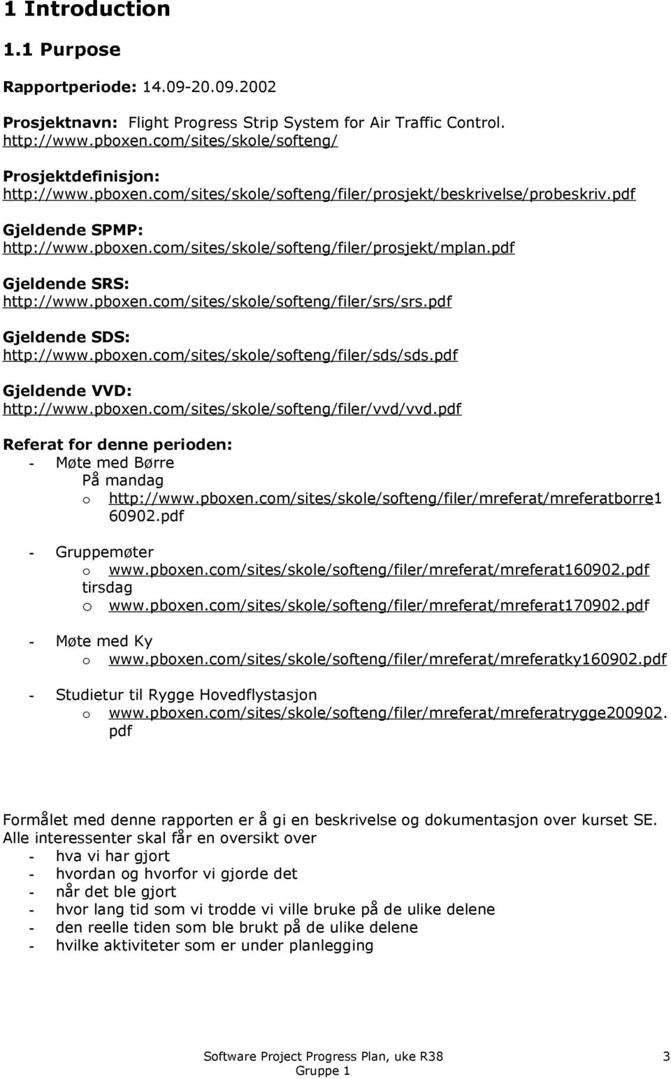 pdf Gjeldende SRS: http://www.pboxen.com/sites/skole/softeng/filer/srs/srs.pdf Gjeldende SDS: http://www.pboxen.com/sites/skole/softeng/filer/sds/sds.pdf Gjeldende VVD: http://www.pboxen.com/sites/skole/softeng/filer/vvd/vvd.