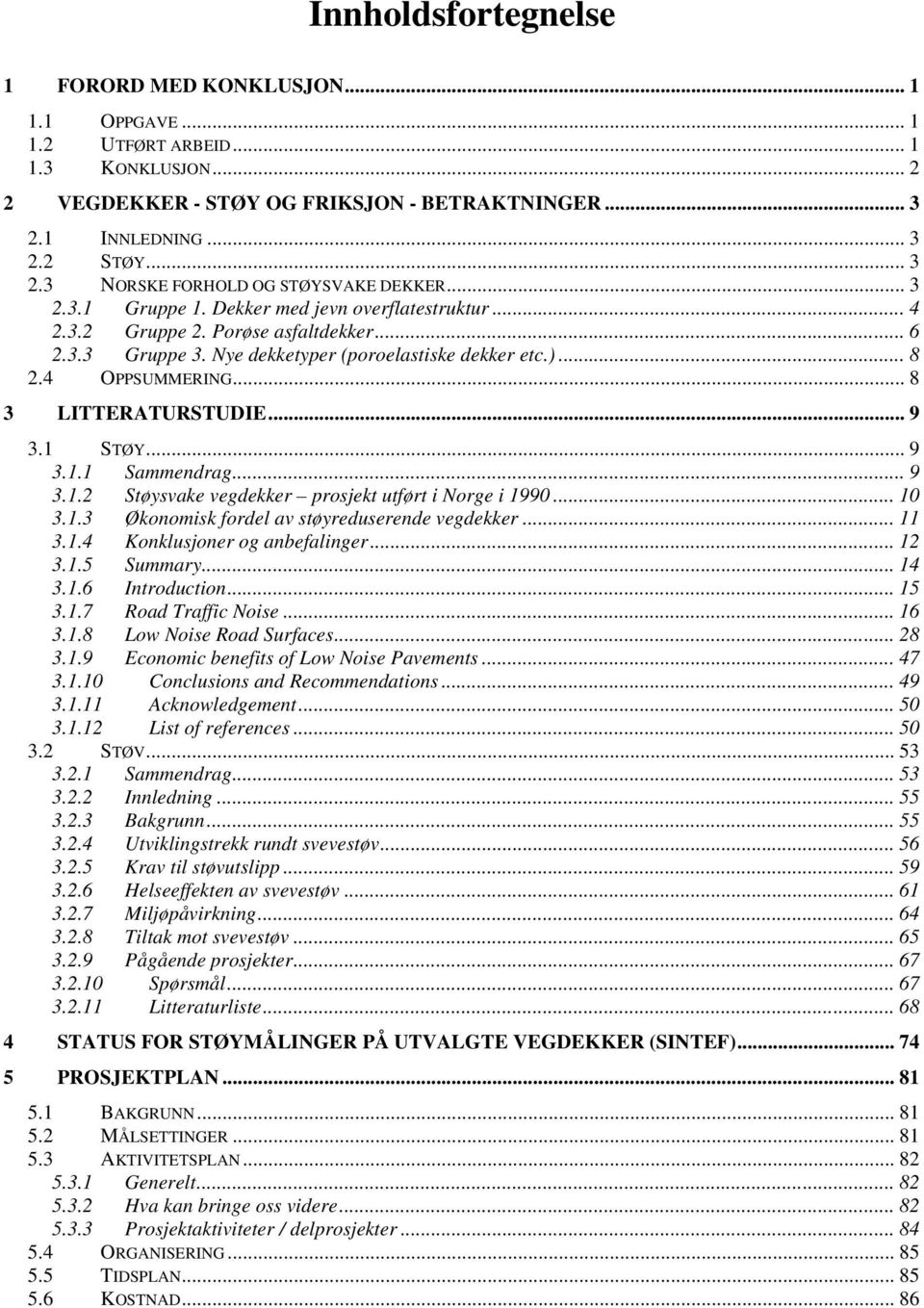 .. 8 3 LITTERATURSTUDIE... 9 3.1 STØY... 9 3.1.1 Sammendrag... 9 3.1.2 Støysvake vegdekker prosjekt utført i Norge i 1990... 10 3.1.3 Økonomisk fordel av støyreduserende vegdekker... 11 3.1.4 Konklusjoner og anbefalinger.