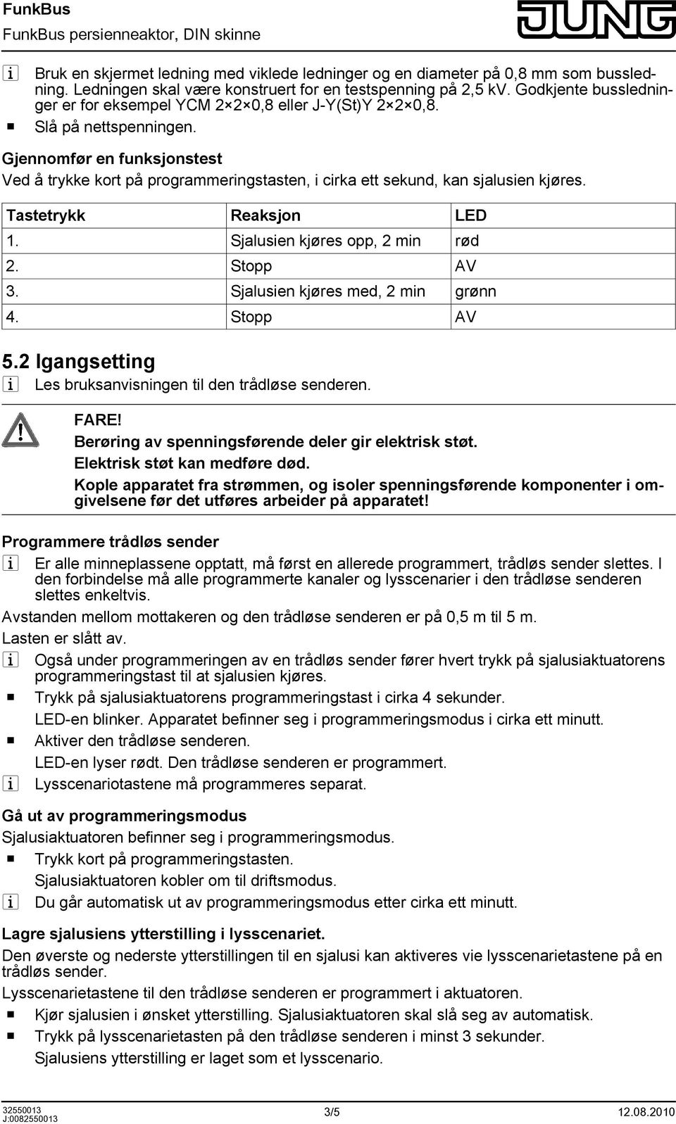 Gjennomfør en funksjonstest Ved å trykke kort på programmeringstasten, i cirka ett sekund, kan sjalusien kjøres. Tastetrykk Reaksjon LED 1. Sjalusien kjøres opp, 2 min rød 2. Stopp AV 3.