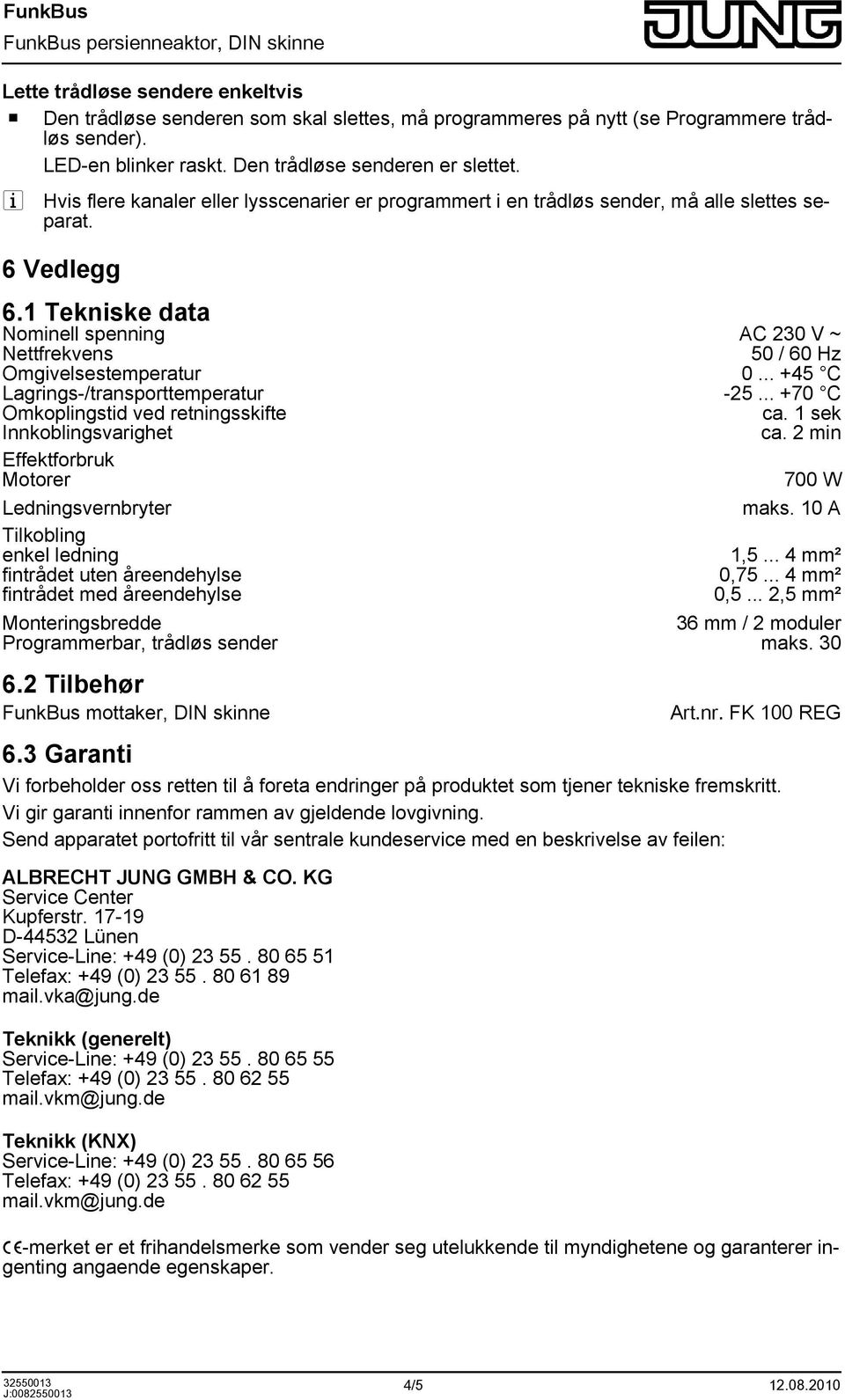 1 Tekniske data Nominell spenning AC 230 V ~ Nettfrekvens 50 / 60 Hz Omgivelsestemperatur 0... +45 C Lagrings-/transporttemperatur -25... +70 C Omkoplingstid ved retningsskifte ca.