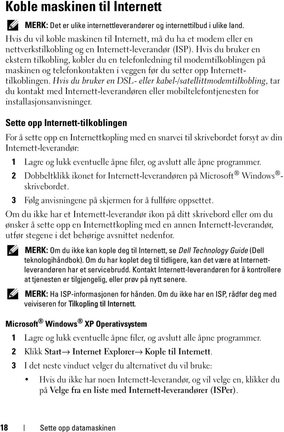 Hvis du bruker en ekstern tilkobling, kobler du en telefonledning til modemtilkoblingen på maskinen og telefonkontakten i veggen før du setter opp Internetttilkoblingen.