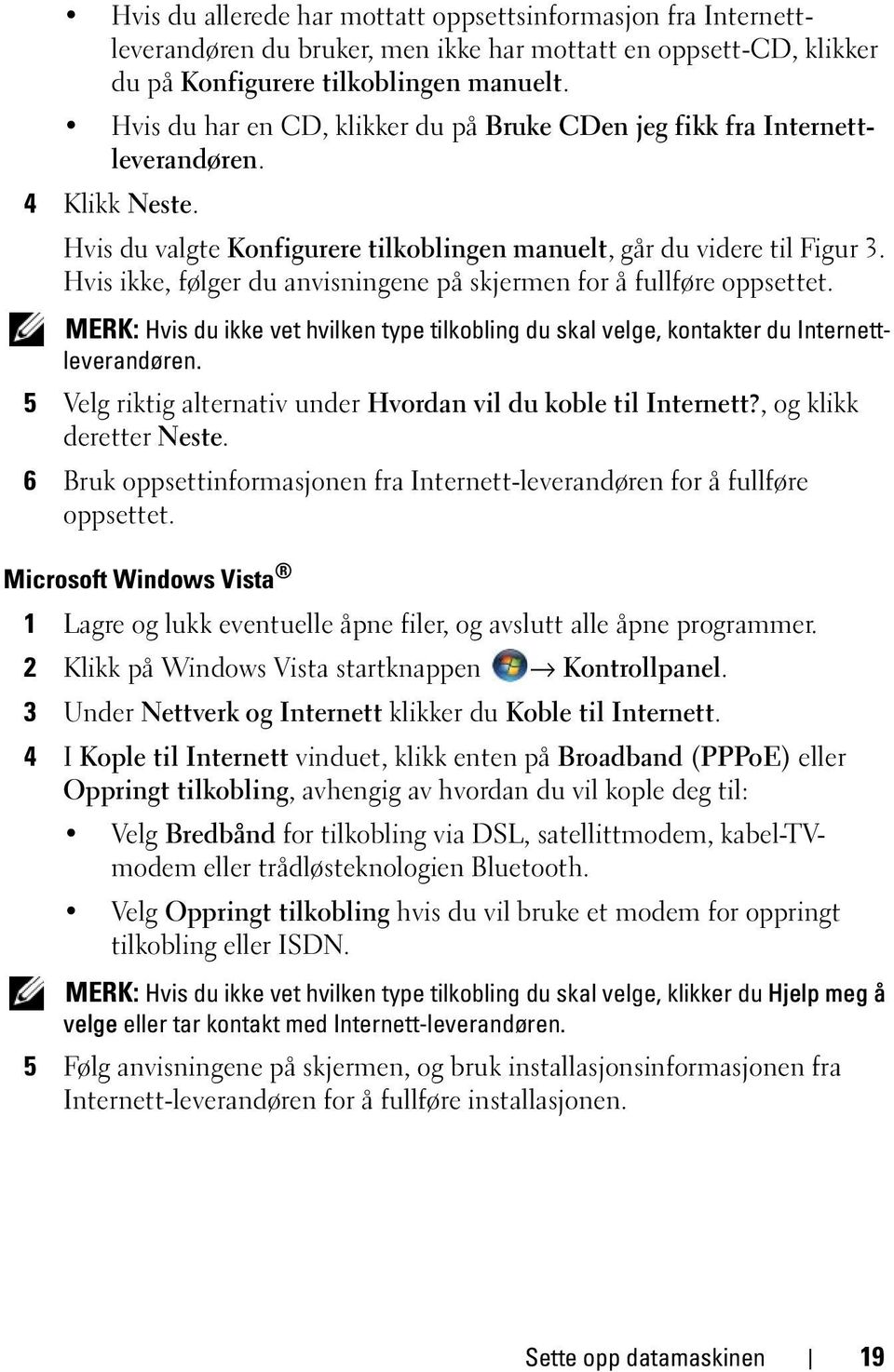 Hvis ikke, følger du anvisningene på skjermen for å fullføre oppsettet. MERK: Hvis du ikke vet hvilken type tilkobling du skal velge, kontakter du Internettleverandøren.