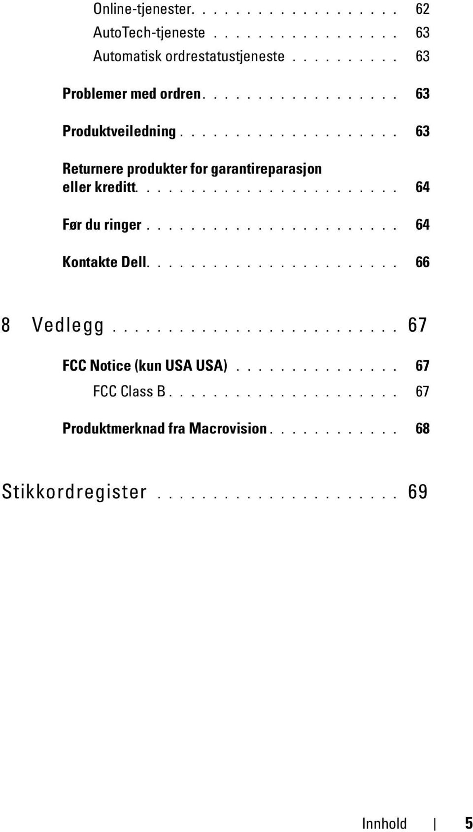 ...................... 64 Kontakte Dell....................... 66 8 Vedlegg.......................... 67 FCC Notice (kun USA USA)............... 67 FCC Class B.