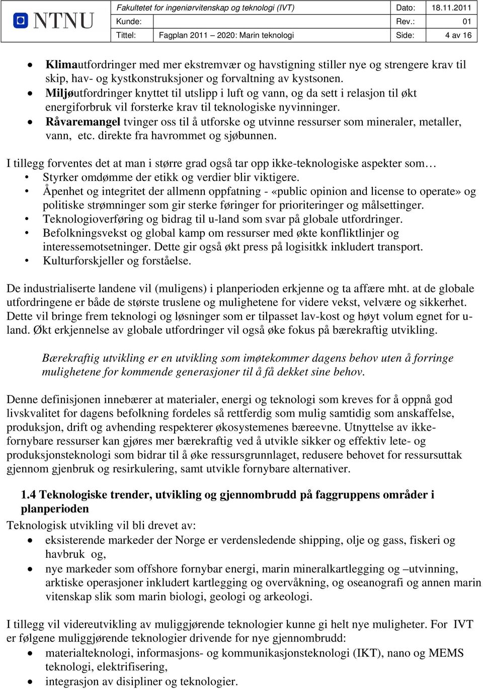 Råvaremangel tvinger oss til å utforske og utvinne ressurser som mineraler, metaller, vann, etc. direkte fra havrommet og sjøbunnen.