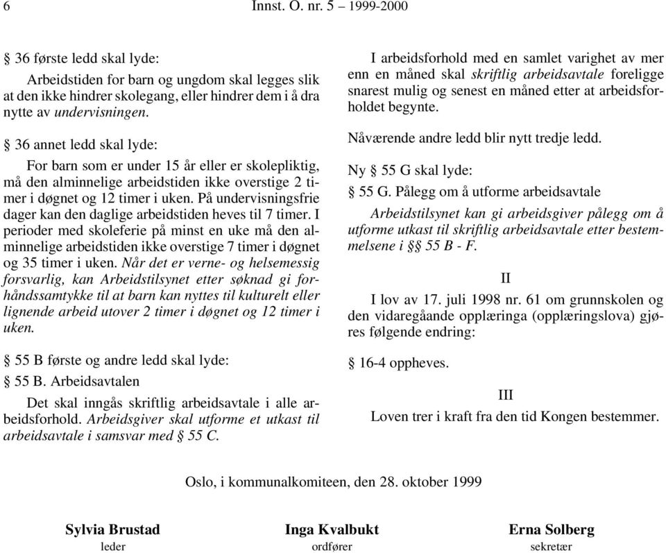 På undervisningsfrie dager kan den daglige arbeidstiden heves til 7 timer. I perioder med skoleferie på minst en uke må den alminnelige arbeidstiden ikke overstige 7 timer i døgnet og 35 timer i uken.