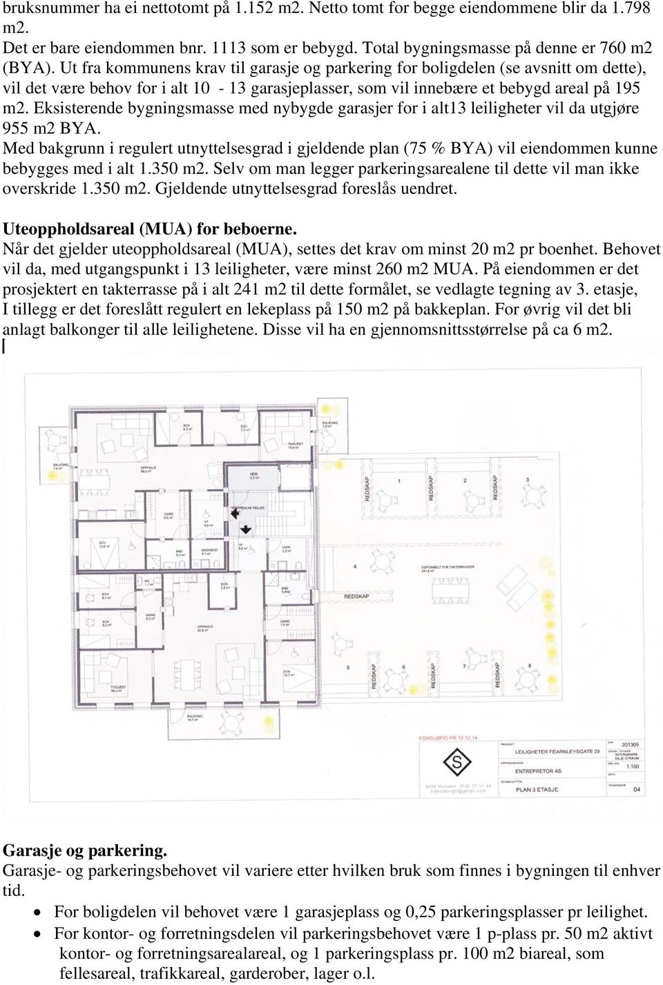 Eksisterende bygningsmasse med nybygde garasjer for i alt13 leiligheter vil da utgjøre 955 m2 BYA.