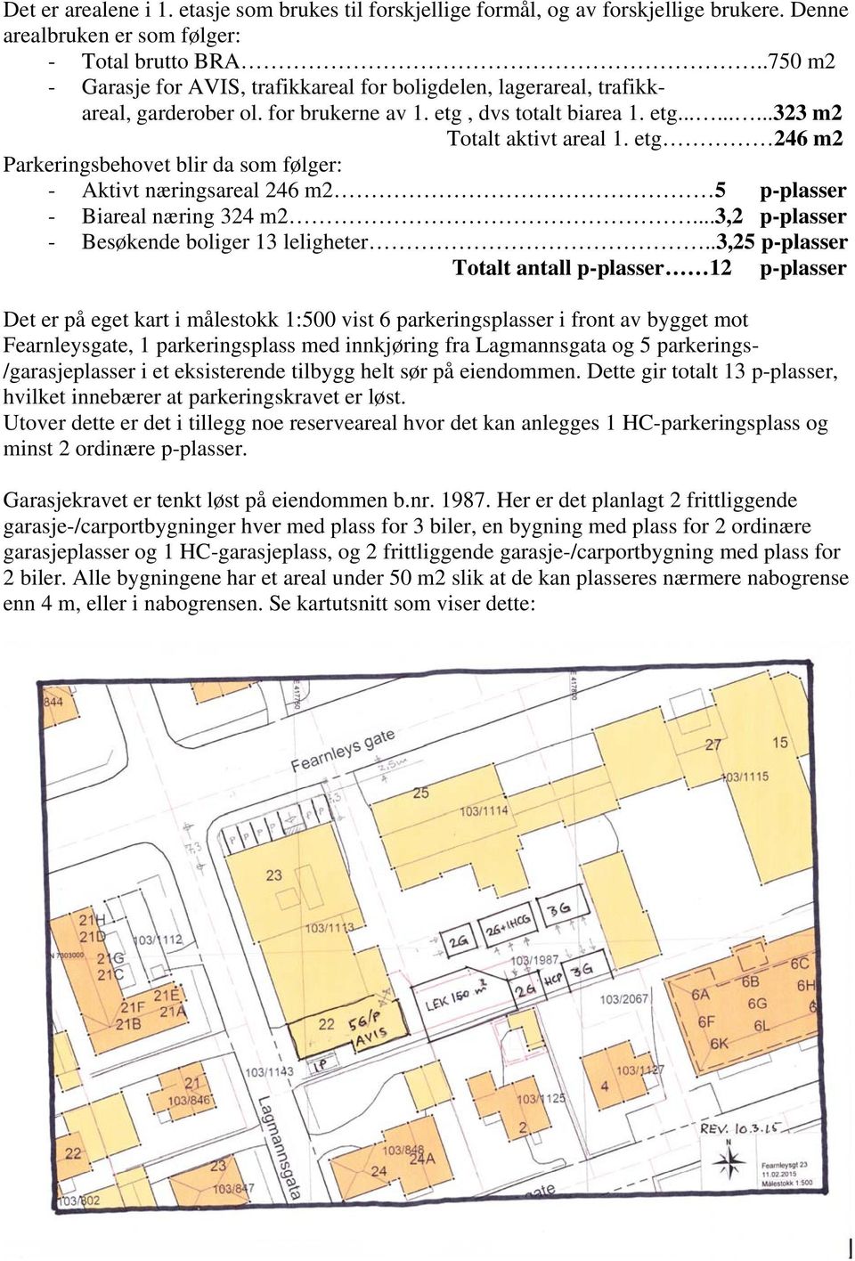 etg 246 m2 Parkeringsbehovet blir da som følger: - Aktivt næringsareal 246 m2 5 p-plasser - Biareal næring 324 m2...3,2 p-plasser - Besøkende boliger 13 leligheter.