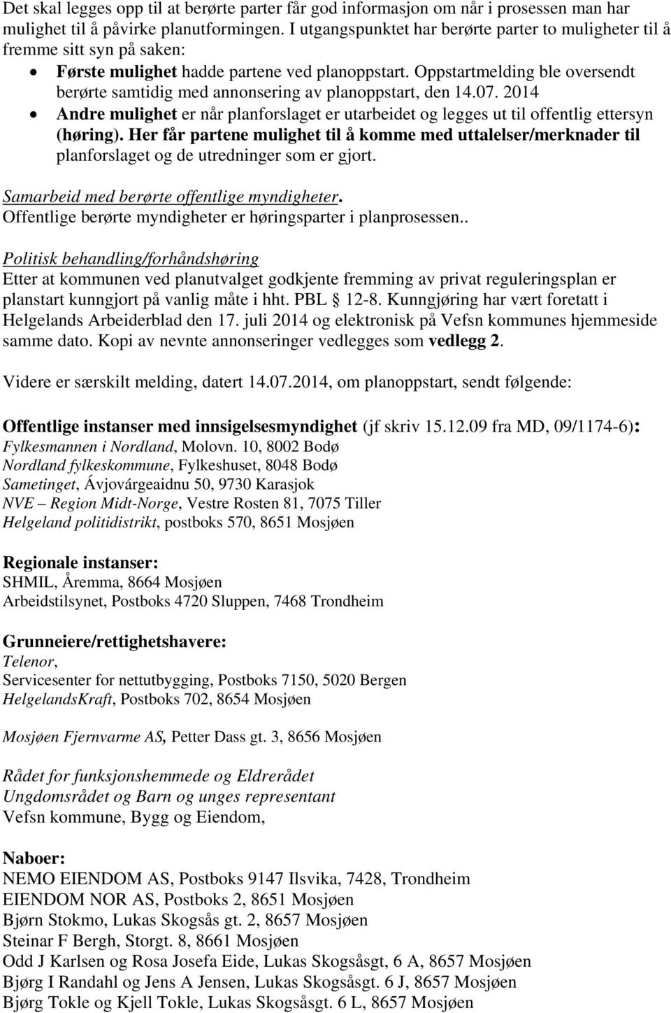 Oppstartmelding ble oversendt berørte samtidig med annonsering av planoppstart, den 14.07. 2014 Andre mulighet er når planforslaget er utarbeidet og legges ut til offentlig ettersyn (høring).