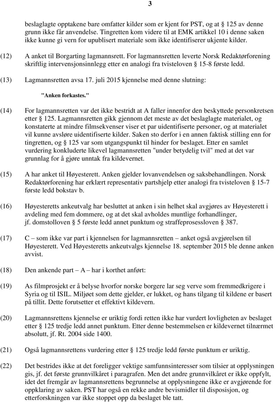 For lagmannsretten leverte Norsk Redaktørforening skriftlig intervensjonsinnlegg etter en analogi fra tvisteloven 15-8 første ledd. (13) Lagmannsretten avsa 17.