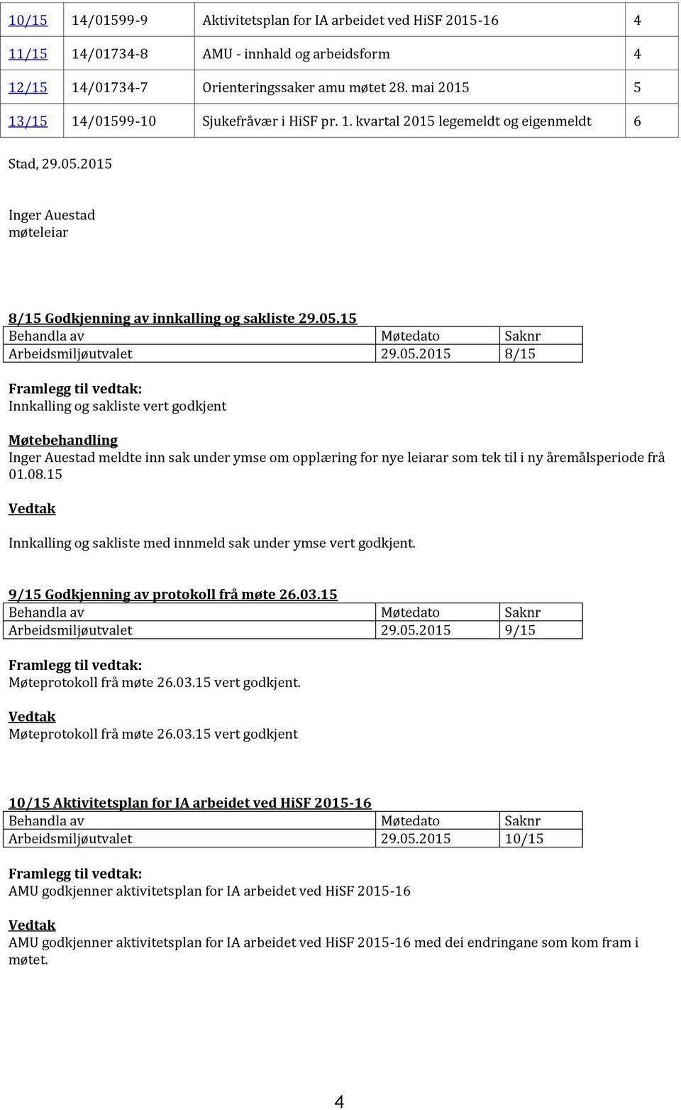 05.2015 8/15 Innkalling og sakliste vert godkjent Møtebehandling Inger Auestad meldte inn sak under ymse om opplæring for nye leiarar som tek til i ny åremålsperiode frå 01.08.