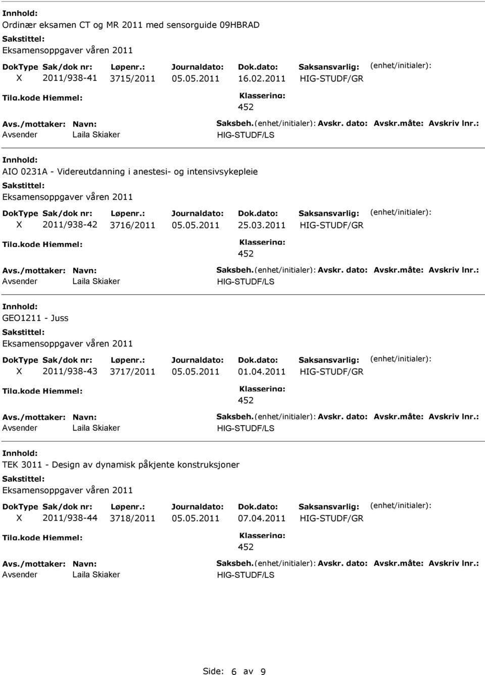 måte: Avskriv lnr.: Laila kiaker HIG-TDF/L GEO1211 - Juss 2011/938-43 3717/2011 01.04.2011 Avs./mottaker: Navn: aksbeh. Avskr. dato: Avskr.måte: Avskriv lnr.: Laila kiaker HIG-TDF/L TEK 3011 - Design av dynamisk påkjente konstruksjoner 2011/938-44 3718/2011 07.