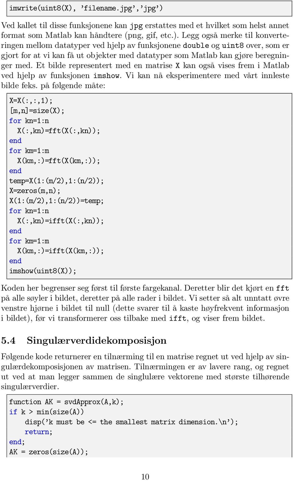 Ved kallet til disse funksjonene kan jpg erstattes med et hvilket som helst annet format som Matlab kan håndtere (png, gif, etc.).