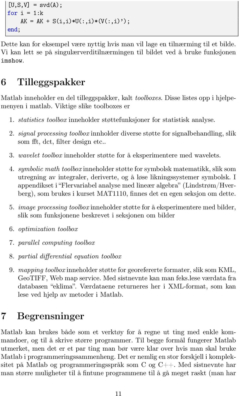 Disse listes opp i hjelpemenyen i matlab. Viktige slike toolboxes er 1. statistics toolbox inneholder støttefunksjoner for statistisk analyse. 2.