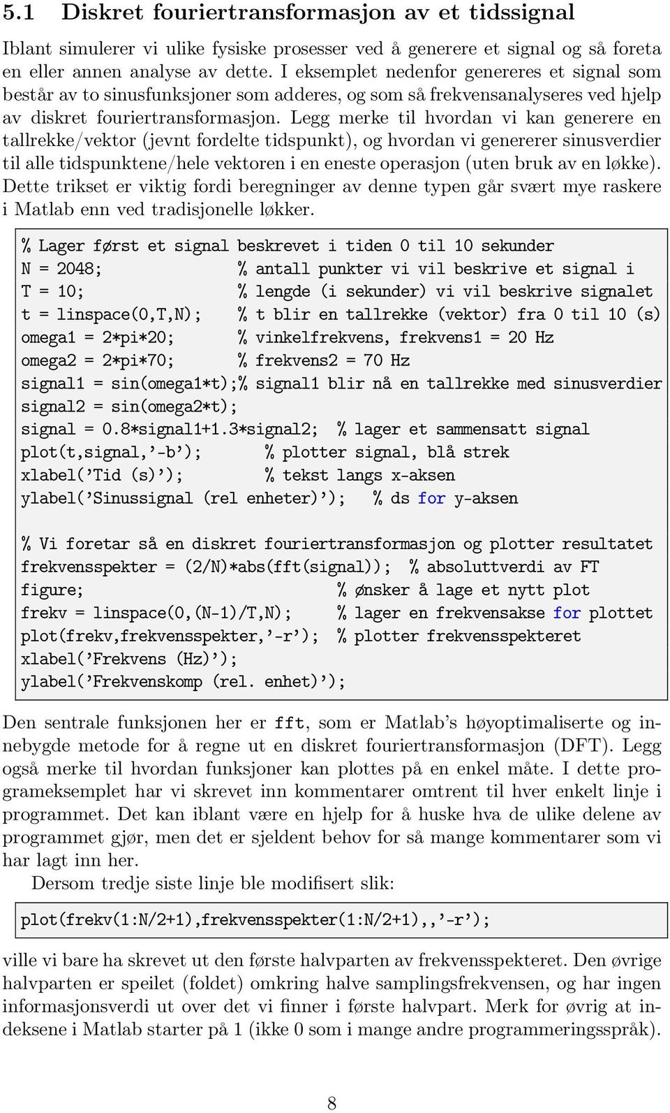 Legg merke til hvordan vi kan generere en tallrekke/vektor (jevnt fordelte tidspunkt), og hvordan vi genererer sinusverdier til alle tidspunktene/hele vektoren i en eneste operasjon (uten bruk av en