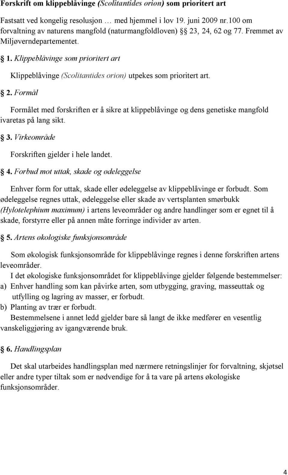 Formålet med forskriften er å sikre at klippeblåvinge og dens genetiske mangfold ivaretas på lang sikt. Enhver form for uttak, skade eller ødeleggelse av klippeblåvinge er forbudt.