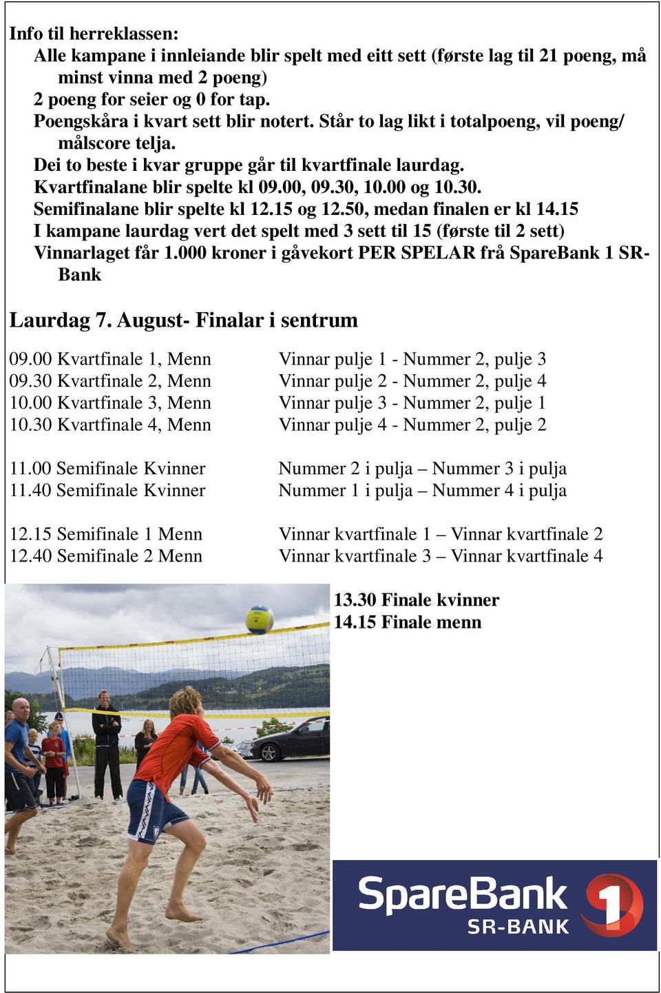 15 og 12.50, medan finalen er kl 14.15 I kampane laurdag vert det spelt med 3 sett til 15 (første til 2 sett) Vinnarlaget får 1.000 kroner i gåvekort PER SPELAR frå SpareBank 1 SR- Bank Laurdag 7.