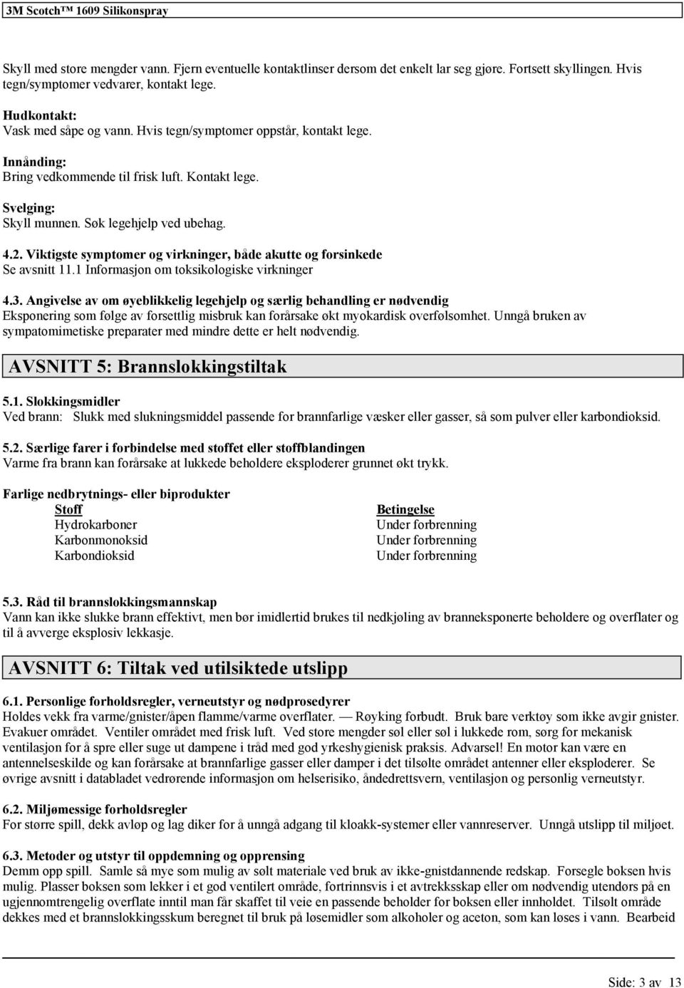 Viktigste symptomer og virkninger, både akutte og forsinkede Se avsnitt 11.1 Informasjon om toksikologiske virkninger 4.3.