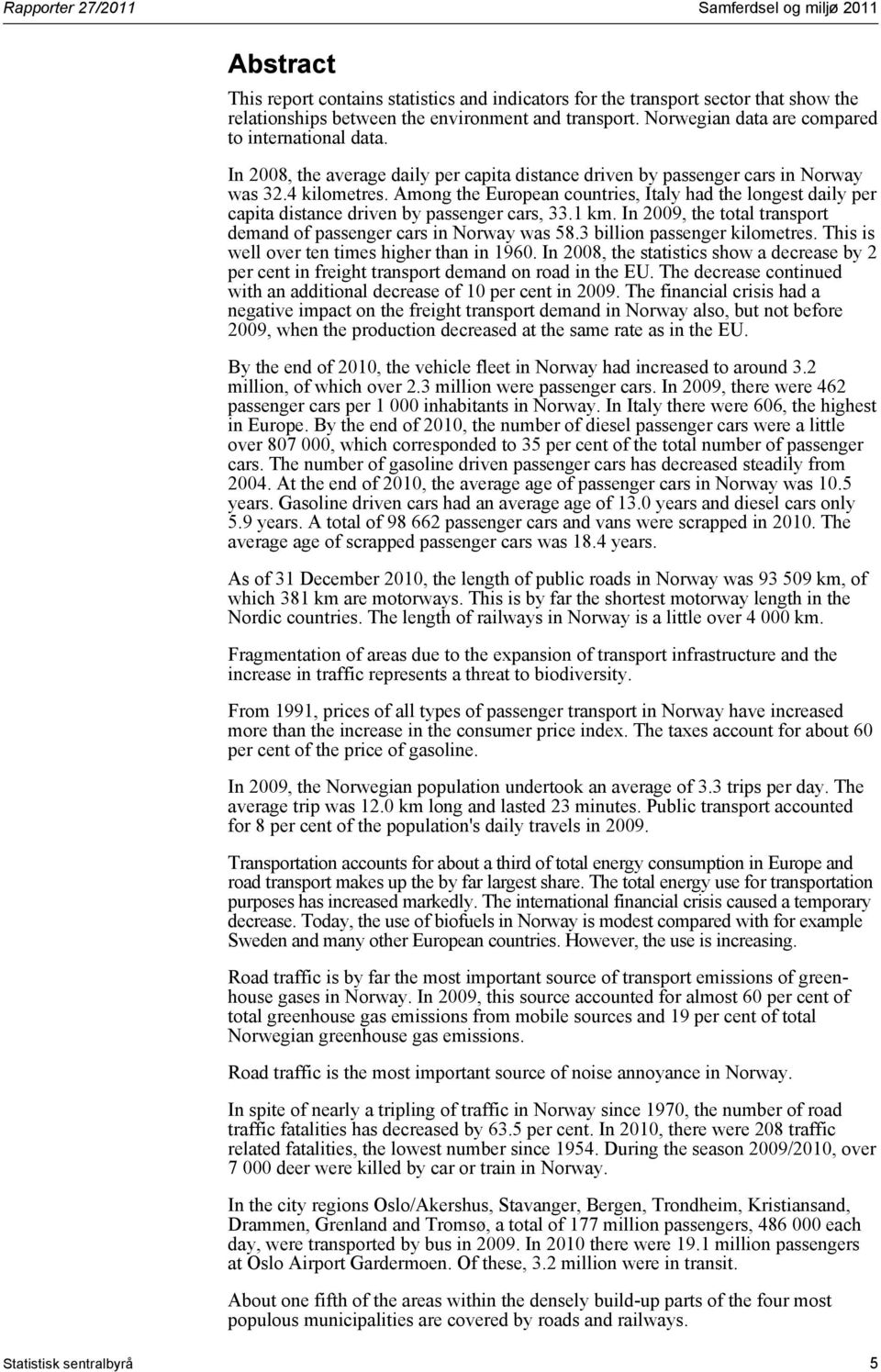 Among the European countries, Italy had the longest daily per capita distance driven by passenger cars, 33.1 km. In 2009, the total transport demand of passenger cars in Norway was 58.