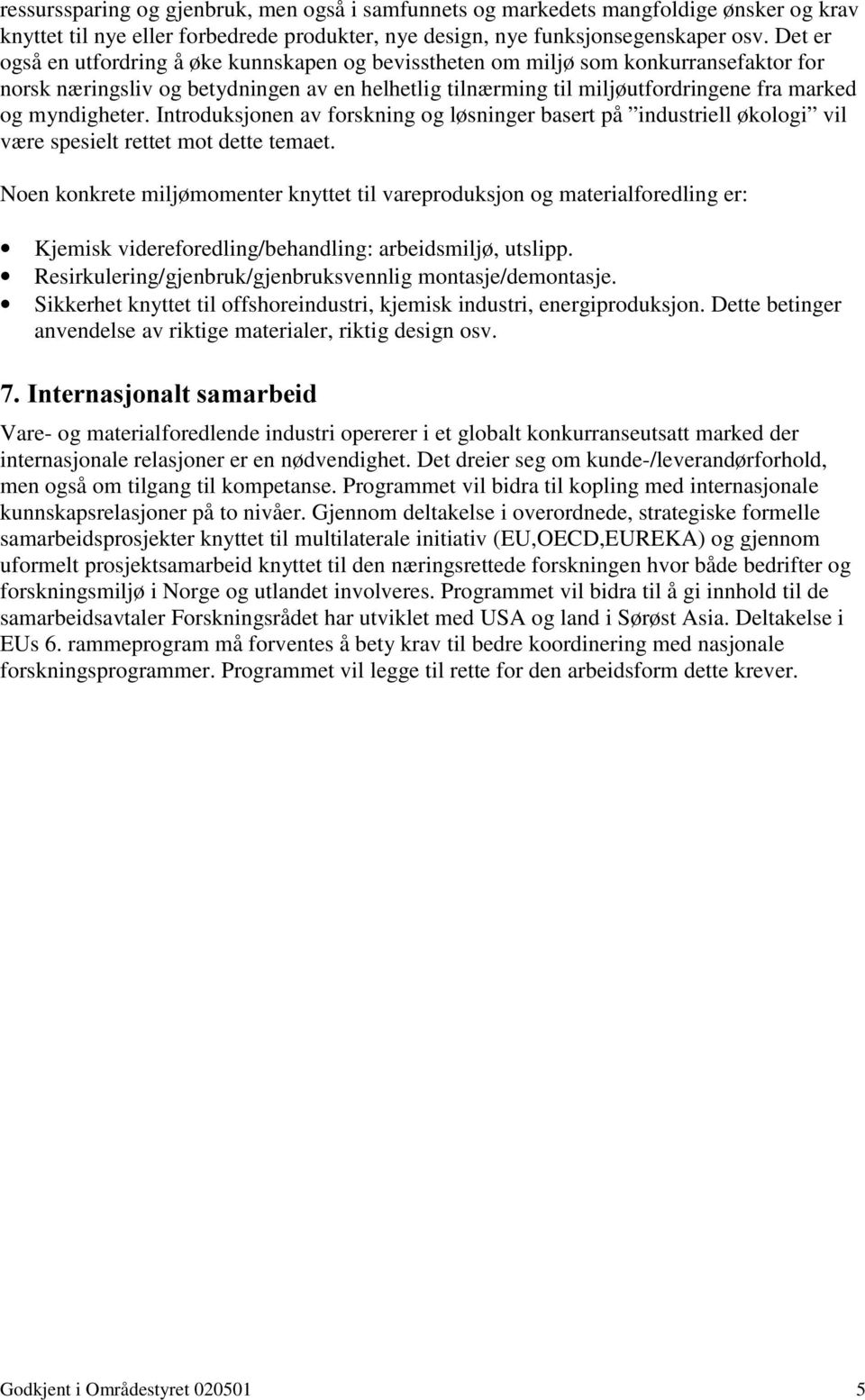 myndigheter. Introduksjonen av forskning og løsninger basert på industriell økologi vil være spesielt rettet mot dette temaet.