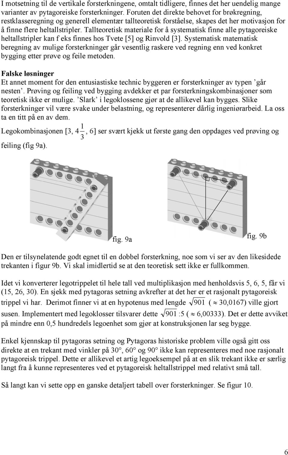 Tallteoretisk materiale for å systematisk finne alle pytagoreiske heltallstripler kan f eks finnes hos Tvete [5] og Rinvold [3].