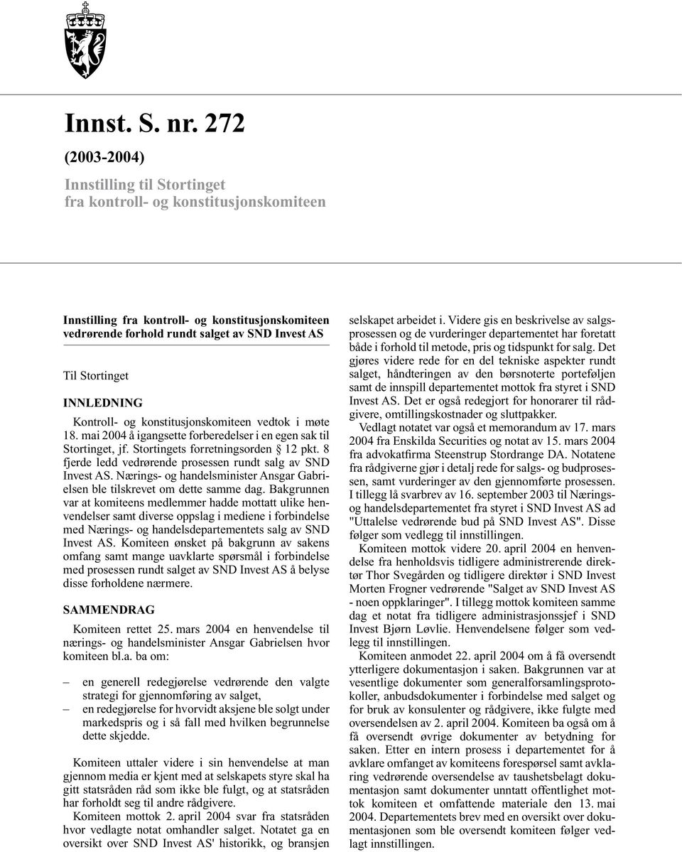 INNLEDNING Kontroll- og konstitusjonskomiteen vedtok i møte 18. mai 2004 å igangsette forberedelser i en egen sak til Stortinget, jf. Stortingets forretningsorden 12 pkt.