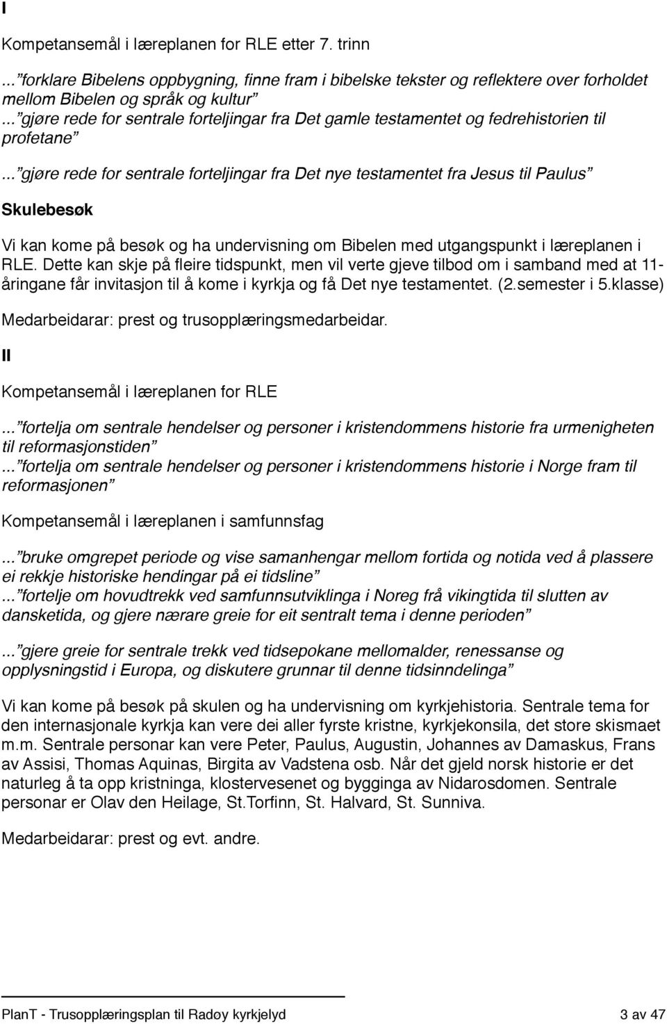 .. gjøre rede for sentrale forteljingar fra Det nye testamentet fra Jesus til Paulus Skulebesøk Vi kan kome på besøk og ha undervisning om Bibelen med utgangspunkt i læreplanen i RLE.