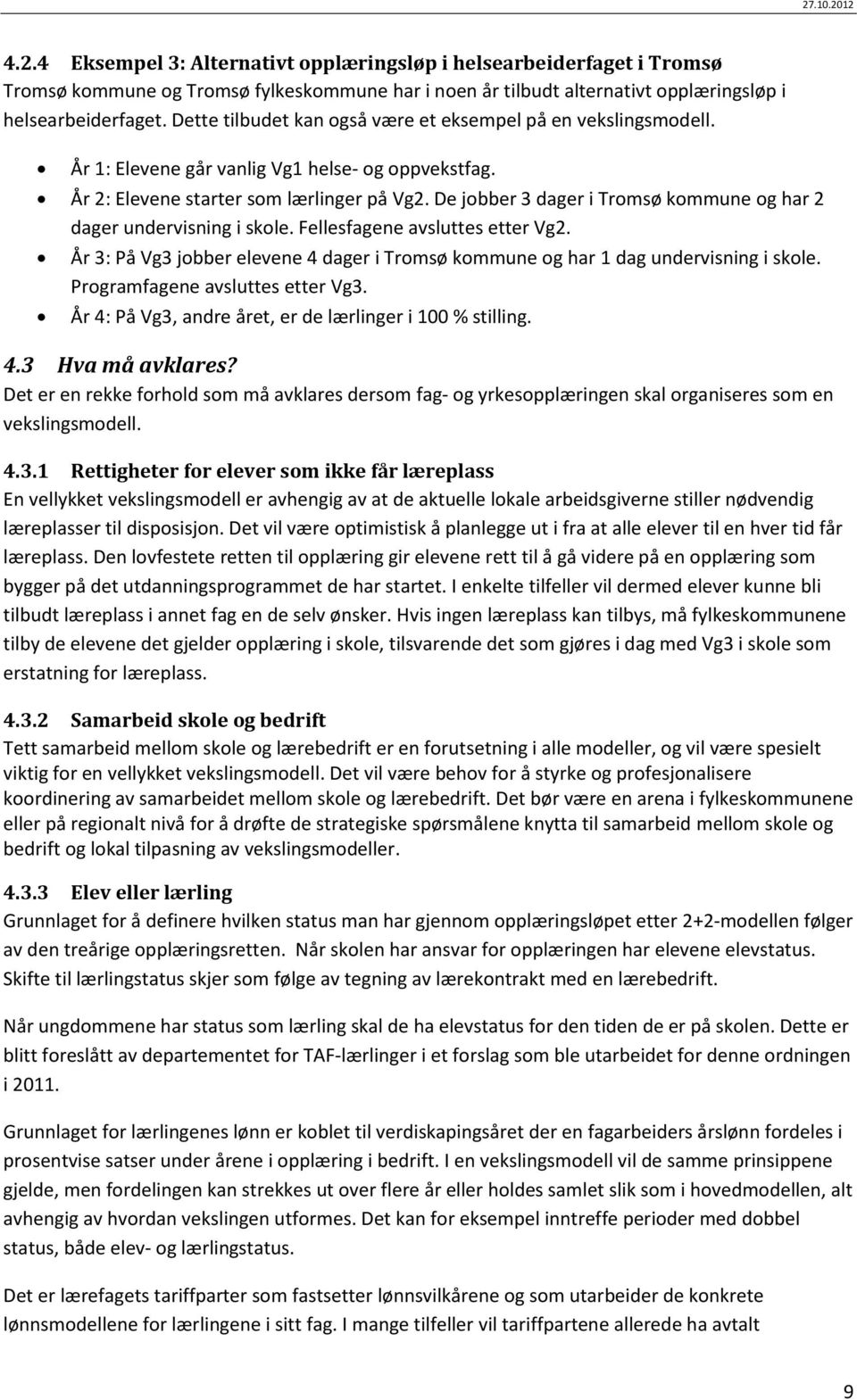 De jobber 3 dager i Tromsø kommune og har 2 dager undervisning i skole. Fellesfagene avsluttes etter Vg2. År 3: På Vg3 jobber elevene 4 dager i Tromsø kommune og har 1 dag undervisning i skole.