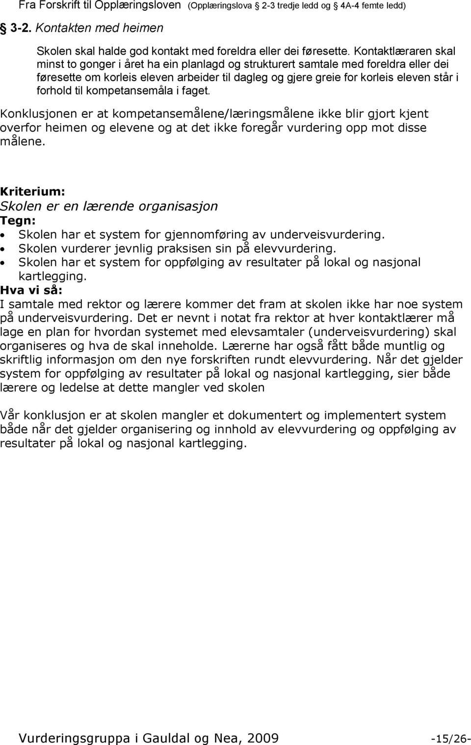 forhold til kompetansemåla i faget. Konklusjonen er at kompetansemålene/læringsmålene ikke blir gjort kjent overfor heimen og elevene og at det ikke foregår vurdering opp mot disse målene.