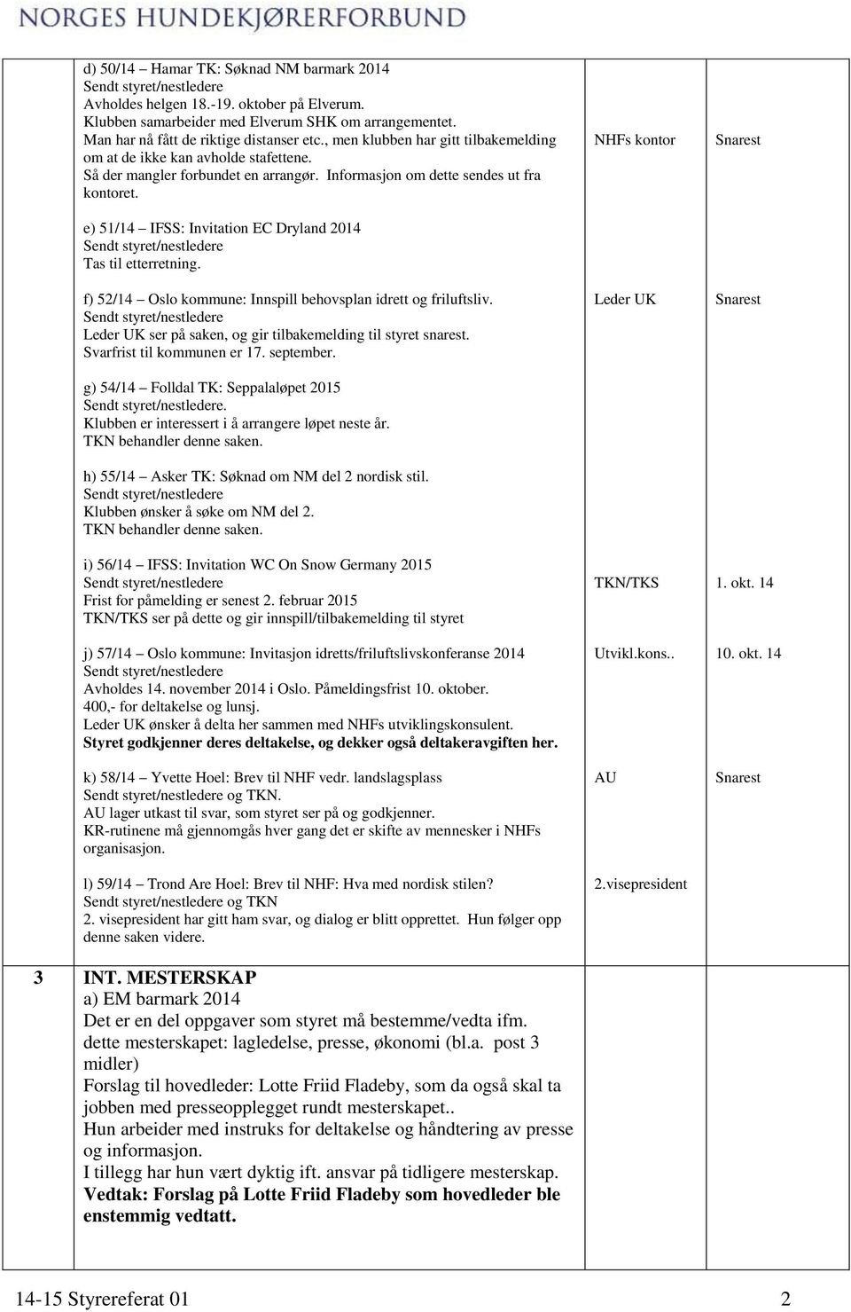 e) 51/14 IFSS: Invitation EC Dryland 2014 f) 52/14 Oslo kommune: Innspill behovsplan idrett og friluftsliv. Leder UK ser på saken, og gir tilbakemelding til styret snarest.