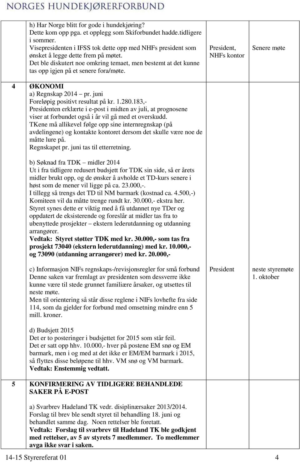 4 ØKONOMI a) Regnskap 2014 pr. juni Foreløpig positivt resultat på kr. 1.280.183,- Presidenten erklærte i e-post i midten av juli, at prognosene viser at forbundet også i år vil gå med et overskudd.