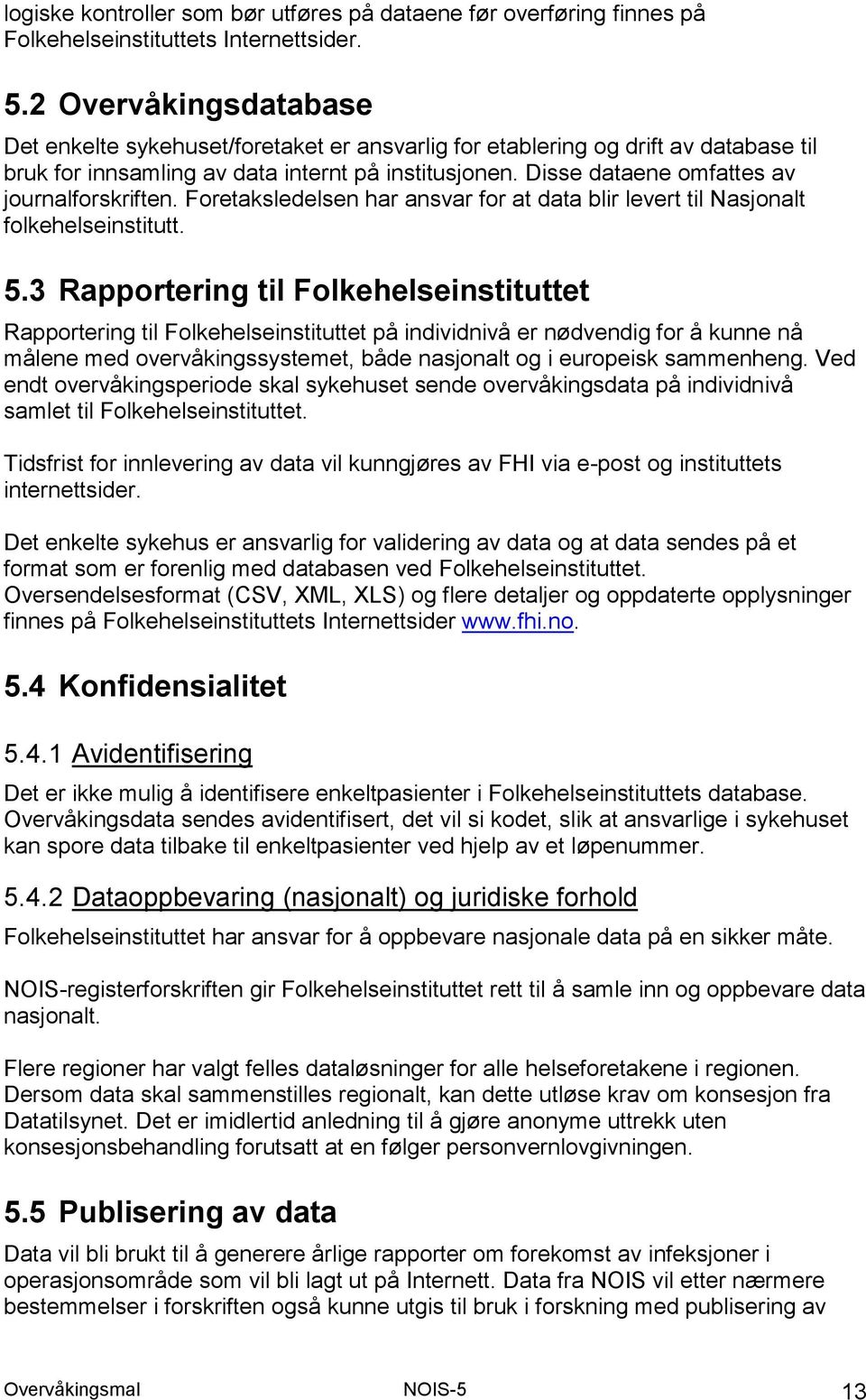 Disse dataene omfattes av journalforskriften. Foretaksledelsen har ansvar for at data blir levert til Nasjonalt folkehelseinstitutt. 5.