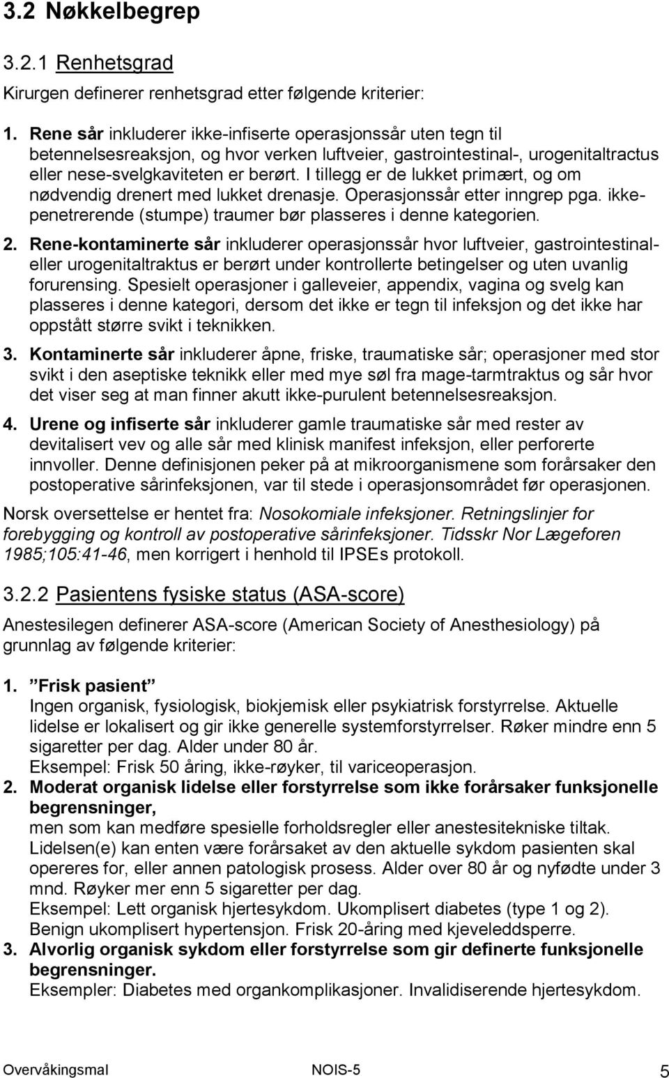 I tillegg er de lukket primært, og om nødvendig drenert med lukket drenasje. Operasjonssår etter inngrep pga. ikkepenetrerende (stumpe) traumer bør plasseres i denne kategorien. 2.