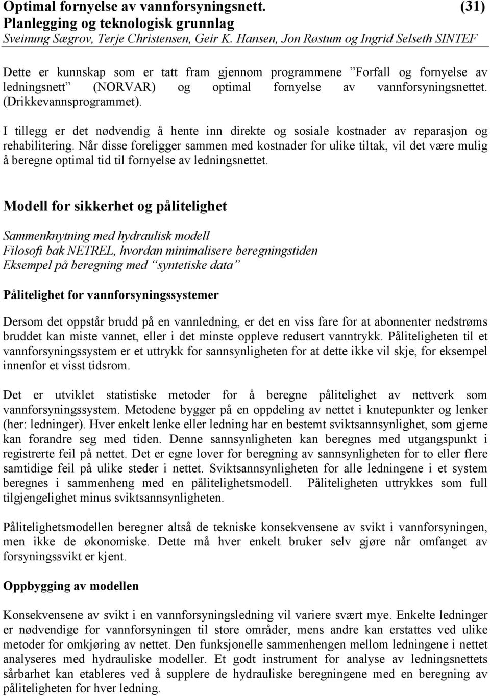 Når disse foreligger sammen med kostnader for ulike tiltak, vil det være mulig å beregne optimal tid til fornyelse av ledningsnettet.