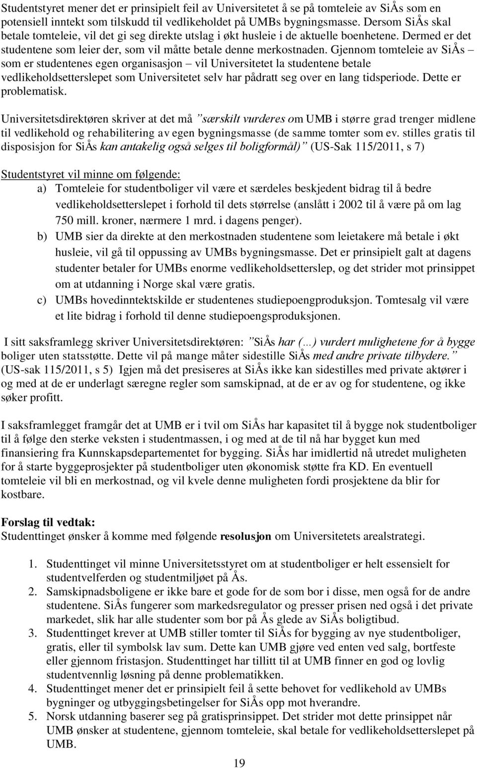 Gjennom tomteleie av SiÅs som er studentenes egen organisasjon vil Universitetet la studentene betale vedlikeholdsetterslepet som Universitetet selv har pådratt seg over en lang tidsperiode.