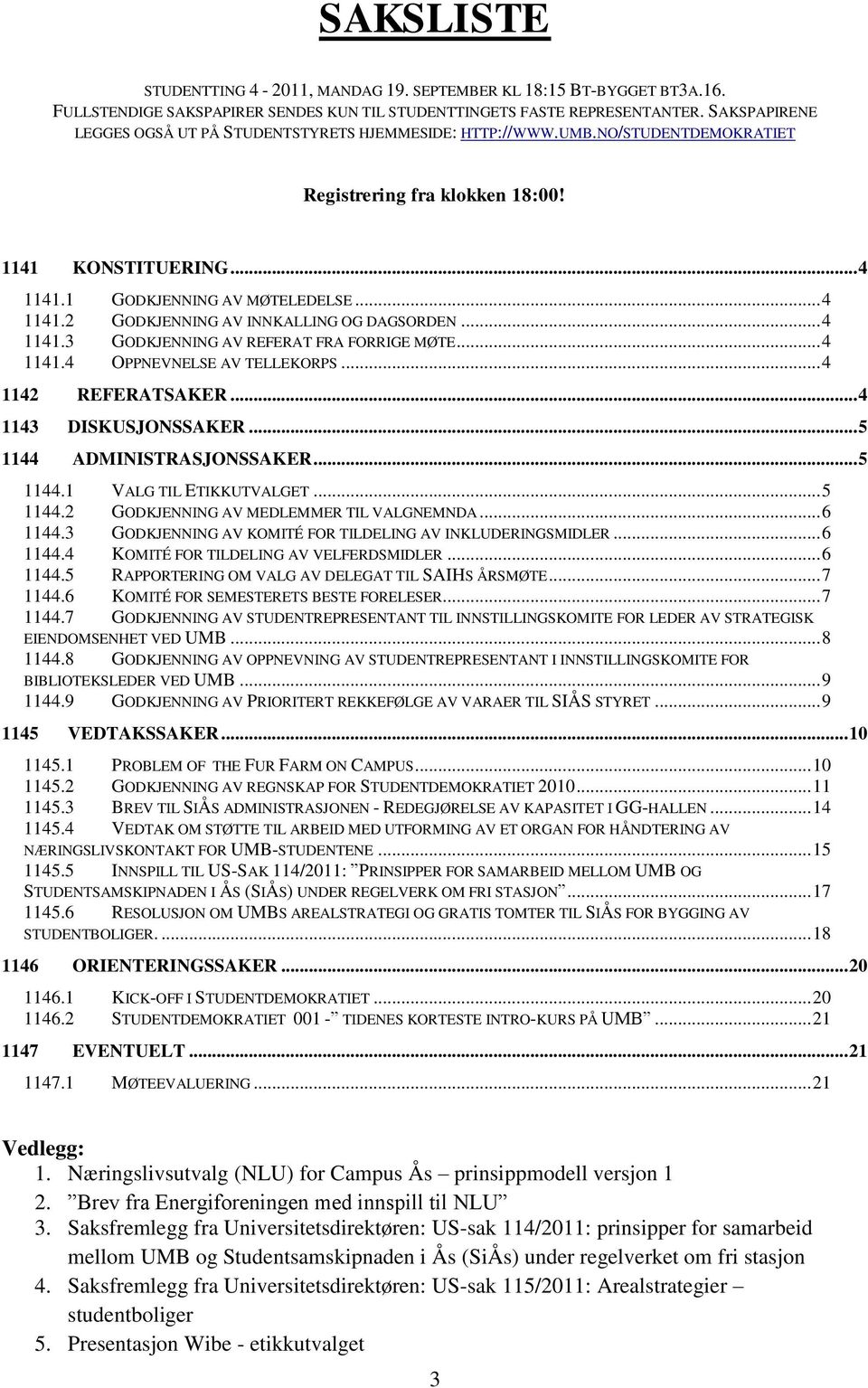 .. 4 1141.3 GODKJENNING AV REFERAT FRA FORRIGE MØTE... 4 1141.4 OPPNEVNELSE AV TELLEKORPS... 4 1142 REFERATSAKER... 4 1143 DISKUSJONSSAKER... 5 1144 ADMINISTRASJONSSAKER... 5 1144.1 VALG TIL ETIKKUTVALGET.