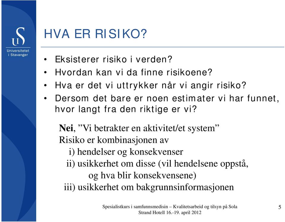 Nei, Vi betrakter en aktivitet/et system Risiko er kombinasjonen av i) hendelser og konsekvenser ii) usikkerhet om disse (vil