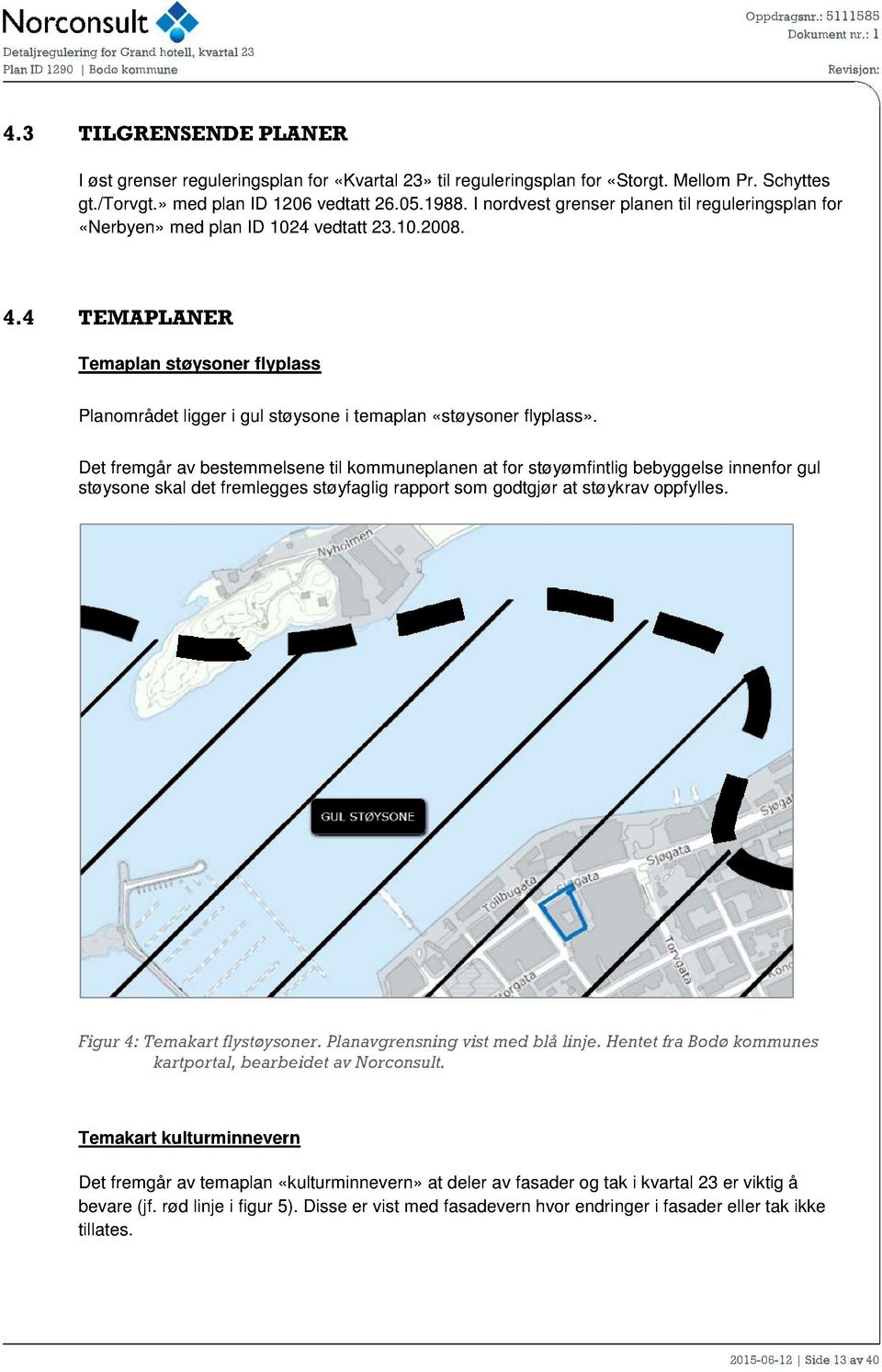 4 TEMAPLANER Temaplan støysoner flyplass Planområdet ligger i gul støysone i temaplan «støys oner flyplass».