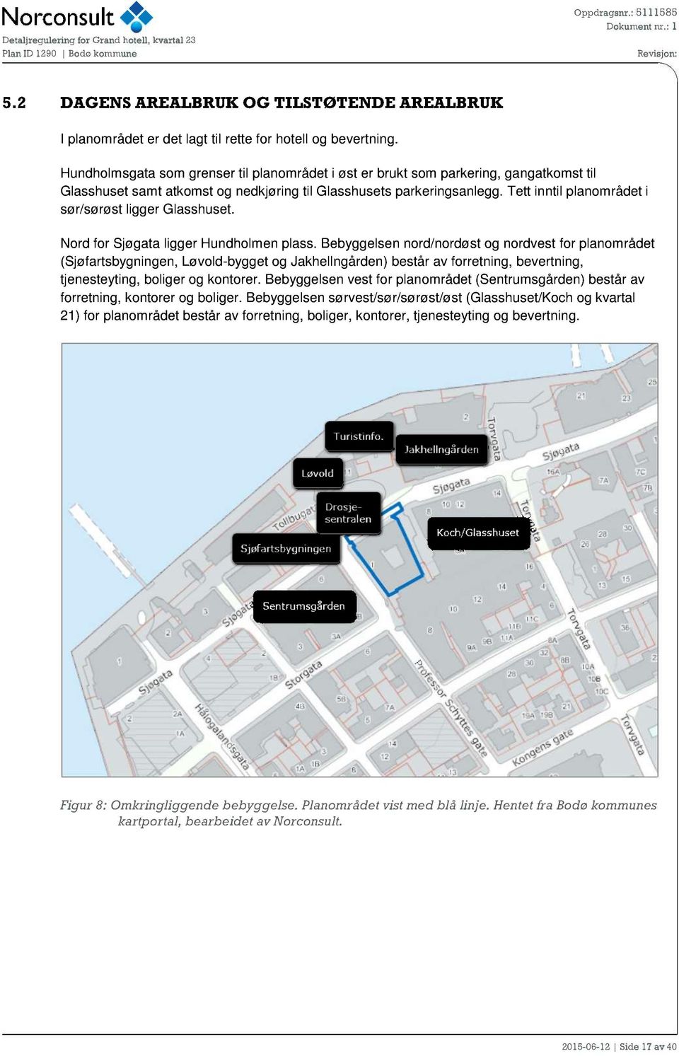 Tett inntil planområdet i sør/sørøst ligger Glasshuset. Nord for Sjøgata ligger Hundholmen plass.