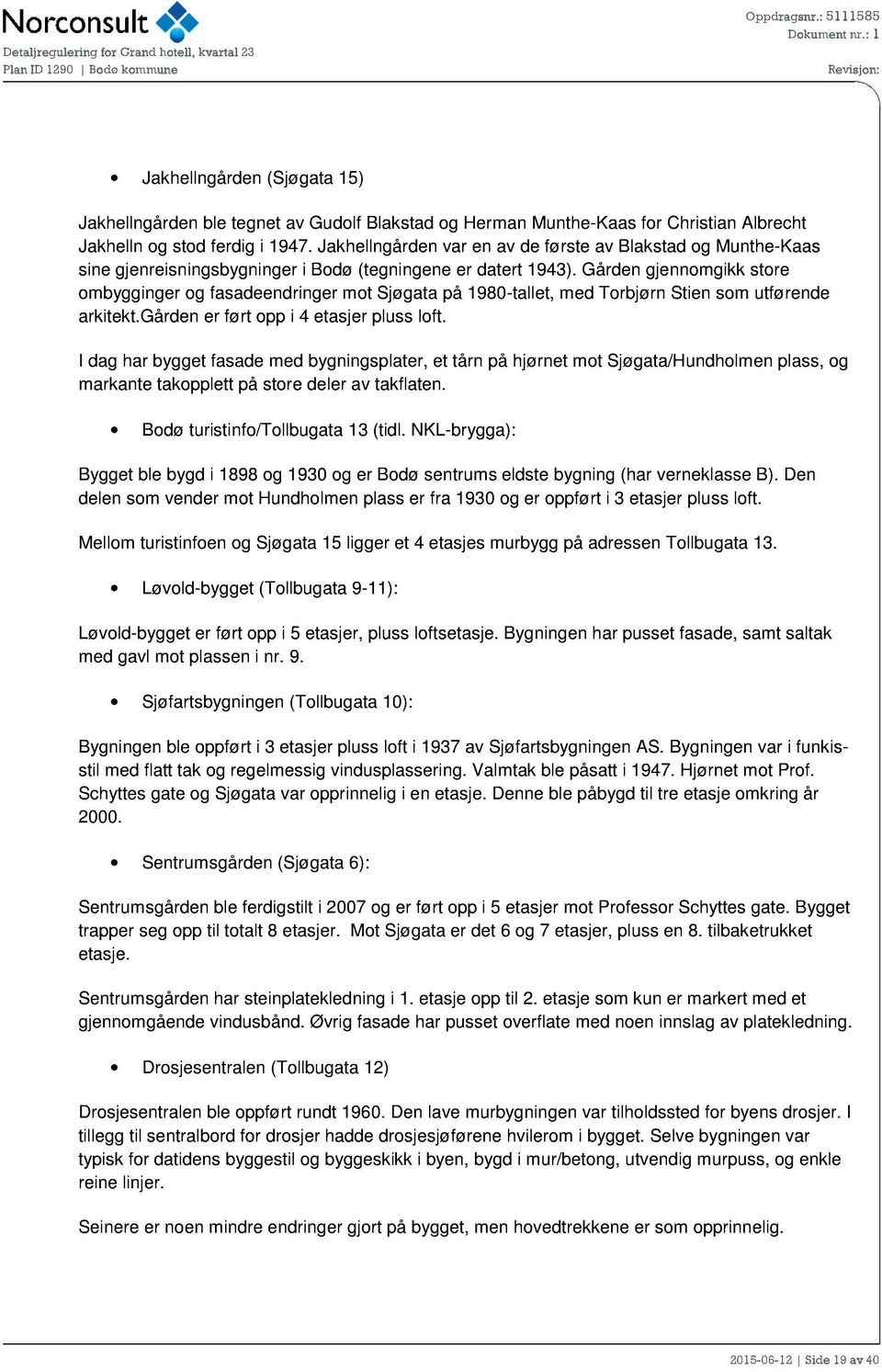 Gården gjennomgikk store ombygginger og fasadeendringer mot Sjøgata på 1980- tallet, med Torbjørn Stien som utførende arkitekt.gården er ført opp i 4 etasjer pluss loft.