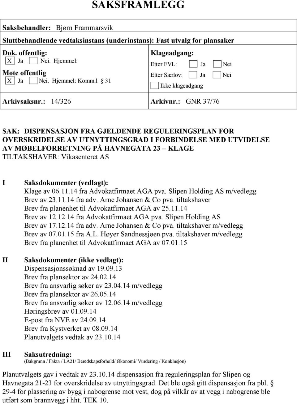 : GNR 37/76 SAK: DISPENSASJON FRA GJELDENDE REGULERINGSPLAN FOR OVERSKRIDELSE AV UTNYTTINGSGRAD I FORBINDELSE MED UTVIDELSE AV MØBELFORRETNING PÅ HAVNEGATA 23 KLAGE TILTAKSHAVER: Vikasenteret AS I II