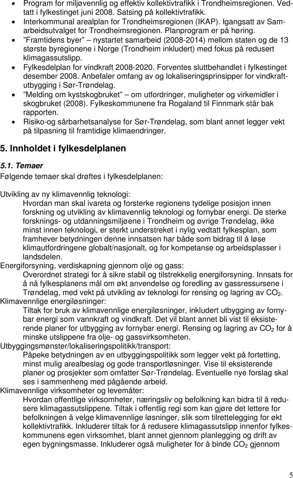 Framtidens byer nystartet samarbeid (2008-2014) mellom staten og de 13 største byregionene i Norge (Trondheim inkludert) med fokus på redusert klimagassutslipp. Fylkesdelplan for vindkraft 2008-2020.