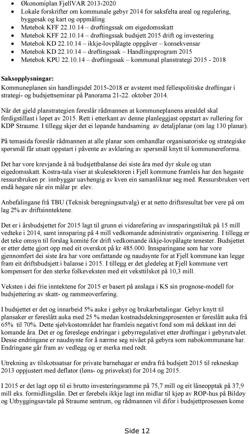 10.14 drøftingssak kommunal planstrategi 2015-2018 Saksopplysningar: Kommuneplanen sin handlingsdel 2015-2018 er avstemt med fellespolitiske drøftingar i strategi- og budsjettseminar på Panorama