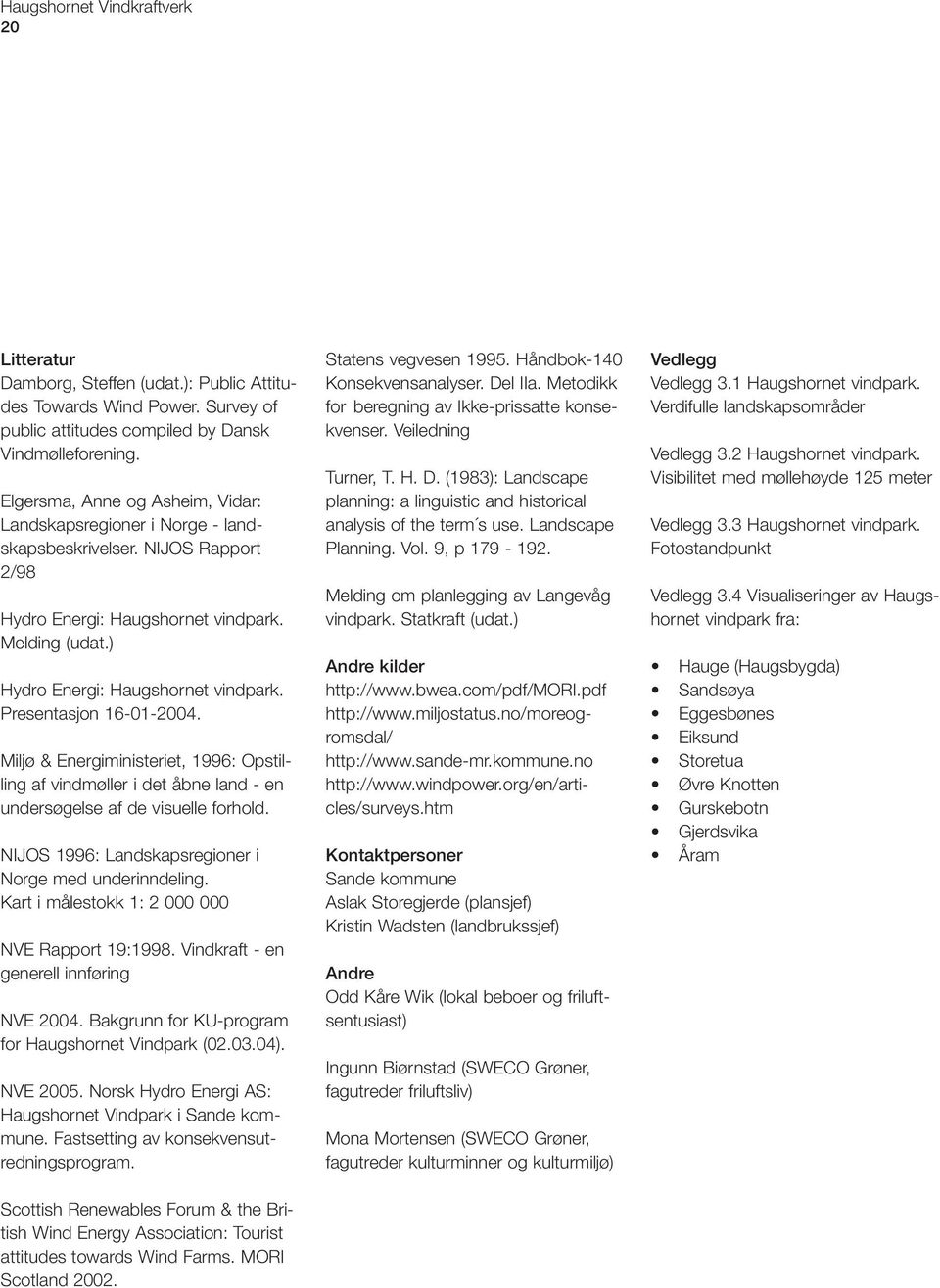 Presentasjon 16-01-2004. Miljø & Energiministeriet, 1996: Opstilling af vindmøller i det åbne land - en undersøgelse af de visuelle forhold. NIJOS 1996: Landskapsregioner i Norge med underinndeling.