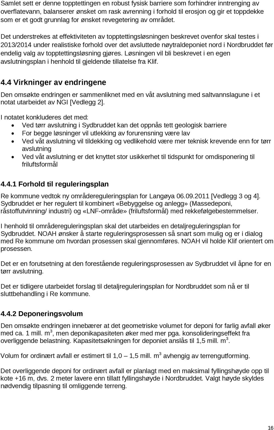 Det understrekes at effektiviteten av topptettingsløsningen beskrevet ovenfor skal testes i 2013/2014 under realistiske forhold over det avsluttede nøytraldeponiet nord i Nordbruddet før endelig valg