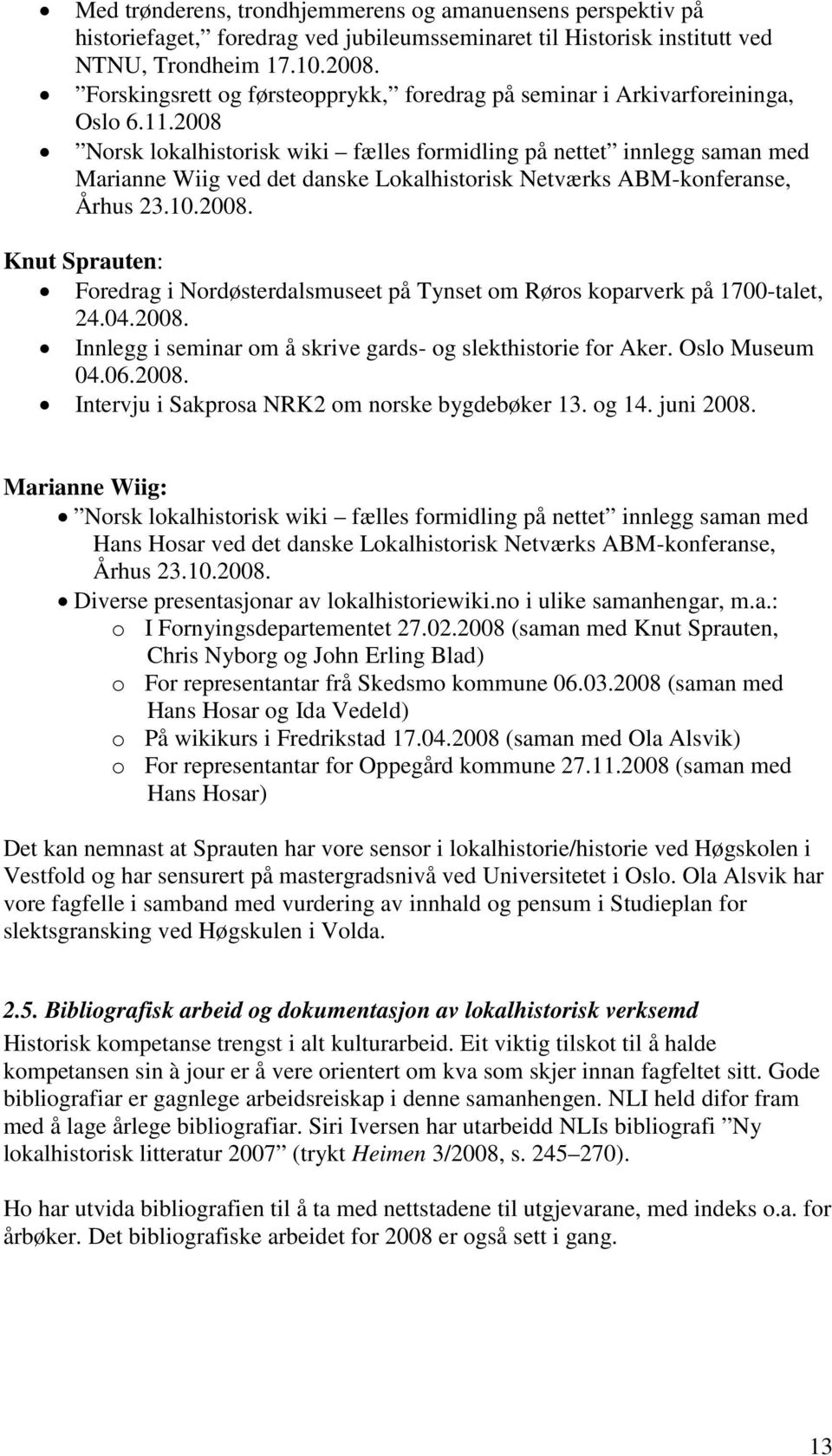 2008 Norsk lokalhistorisk wiki fælles formidling på nettet innlegg saman med Marianne Wiig ved det danske Lokalhistorisk Netværks ABM-konferanse, Århus 23.10.2008. Knut Sprauten: Foredrag i Nordøsterdalsmuseet på Tynset om Røros koparverk på 1700-talet, 24.